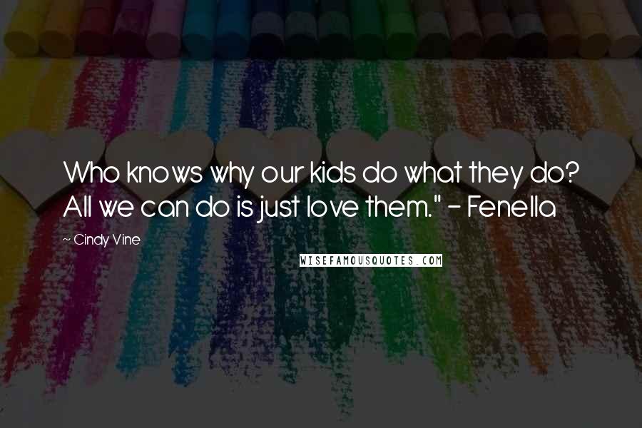 Cindy Vine Quotes: Who knows why our kids do what they do? All we can do is just love them." - Fenella