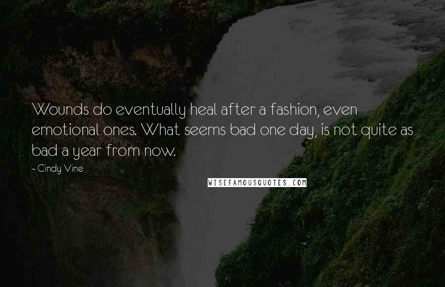 Cindy Vine Quotes: Wounds do eventually heal after a fashion, even emotional ones. What seems bad one day, is not quite as bad a year from now.