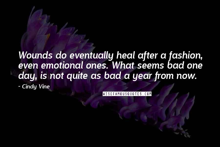 Cindy Vine Quotes: Wounds do eventually heal after a fashion, even emotional ones. What seems bad one day, is not quite as bad a year from now.