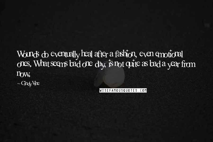 Cindy Vine Quotes: Wounds do eventually heal after a fashion, even emotional ones. What seems bad one day, is not quite as bad a year from now.