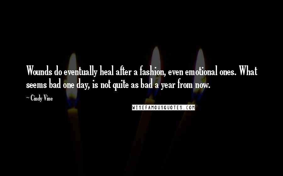Cindy Vine Quotes: Wounds do eventually heal after a fashion, even emotional ones. What seems bad one day, is not quite as bad a year from now.