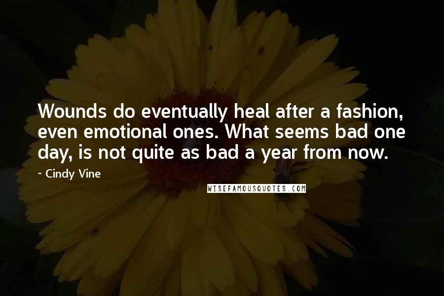 Cindy Vine Quotes: Wounds do eventually heal after a fashion, even emotional ones. What seems bad one day, is not quite as bad a year from now.