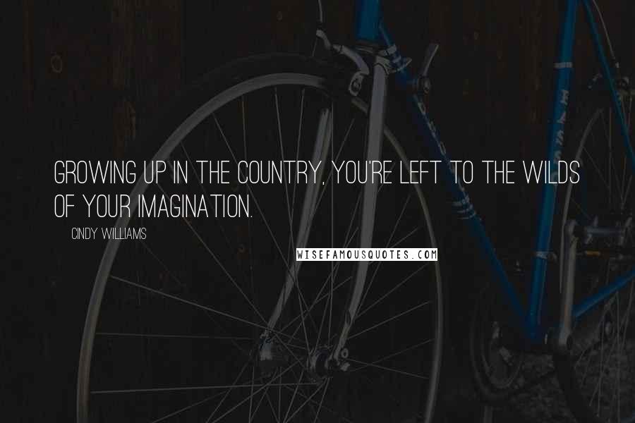 Cindy Williams Quotes: Growing up in the country, you're left to the wilds of your imagination.