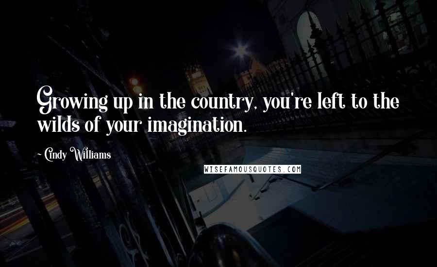 Cindy Williams Quotes: Growing up in the country, you're left to the wilds of your imagination.