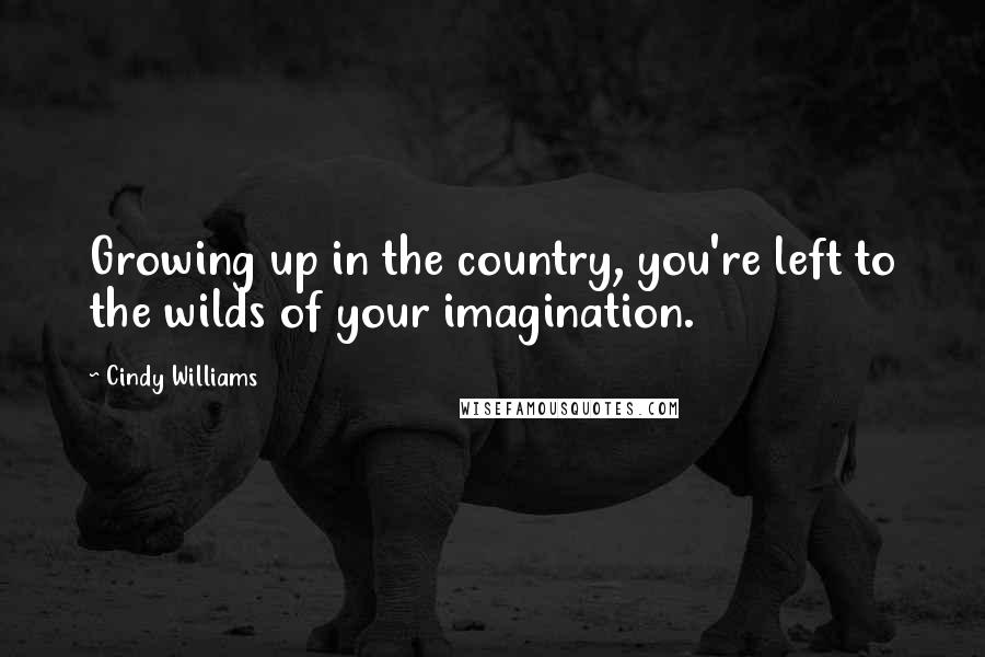 Cindy Williams Quotes: Growing up in the country, you're left to the wilds of your imagination.