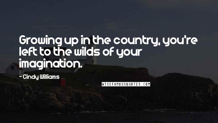 Cindy Williams Quotes: Growing up in the country, you're left to the wilds of your imagination.