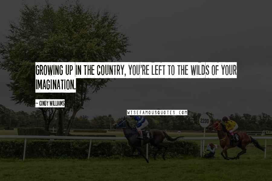 Cindy Williams Quotes: Growing up in the country, you're left to the wilds of your imagination.