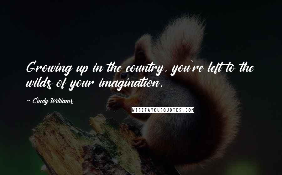 Cindy Williams Quotes: Growing up in the country, you're left to the wilds of your imagination.