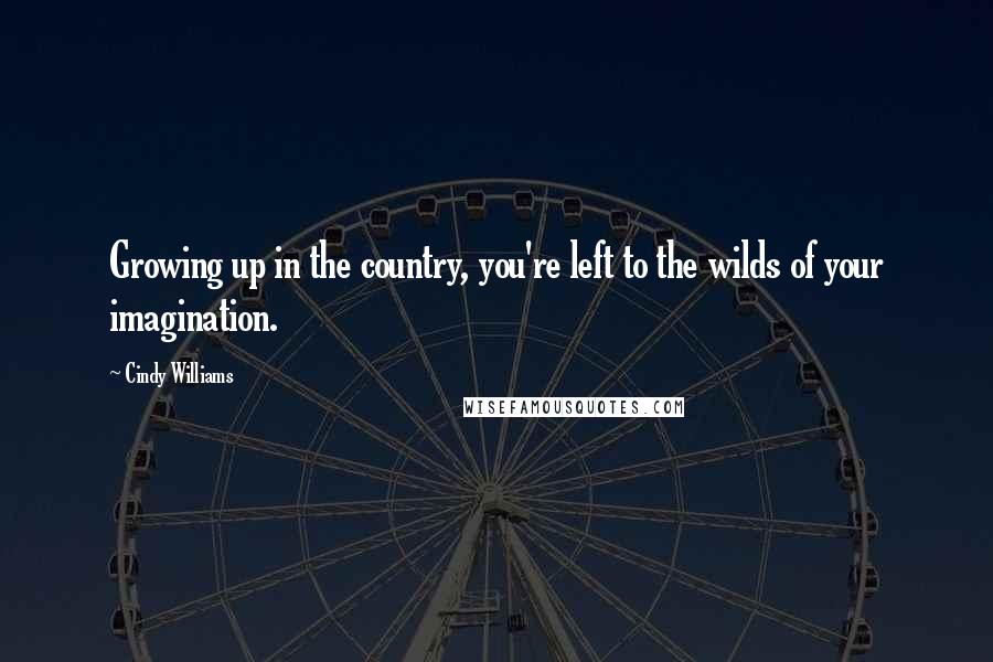Cindy Williams Quotes: Growing up in the country, you're left to the wilds of your imagination.