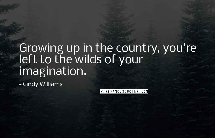 Cindy Williams Quotes: Growing up in the country, you're left to the wilds of your imagination.