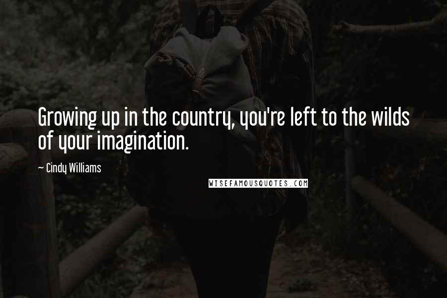 Cindy Williams Quotes: Growing up in the country, you're left to the wilds of your imagination.
