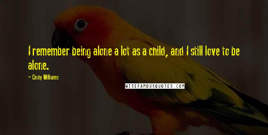 Cindy Williams Quotes: I remember being alone a lot as a child, and I still love to be alone.