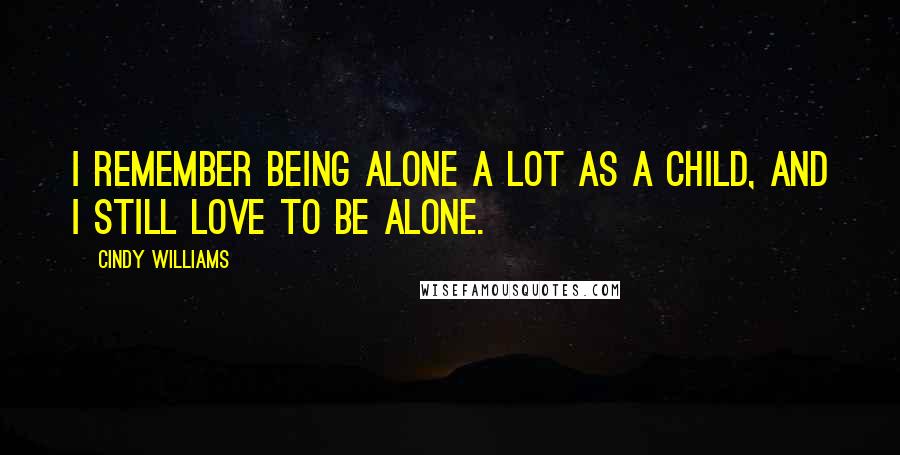 Cindy Williams Quotes: I remember being alone a lot as a child, and I still love to be alone.