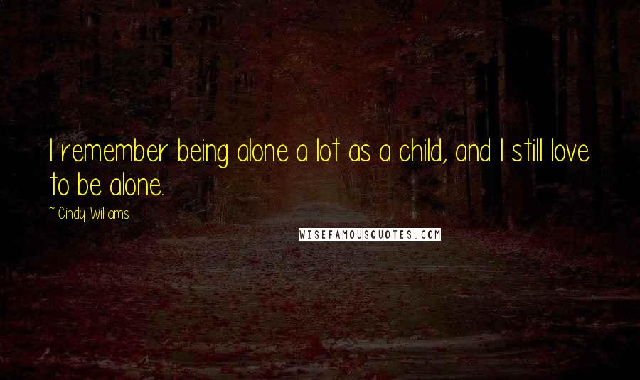 Cindy Williams Quotes: I remember being alone a lot as a child, and I still love to be alone.