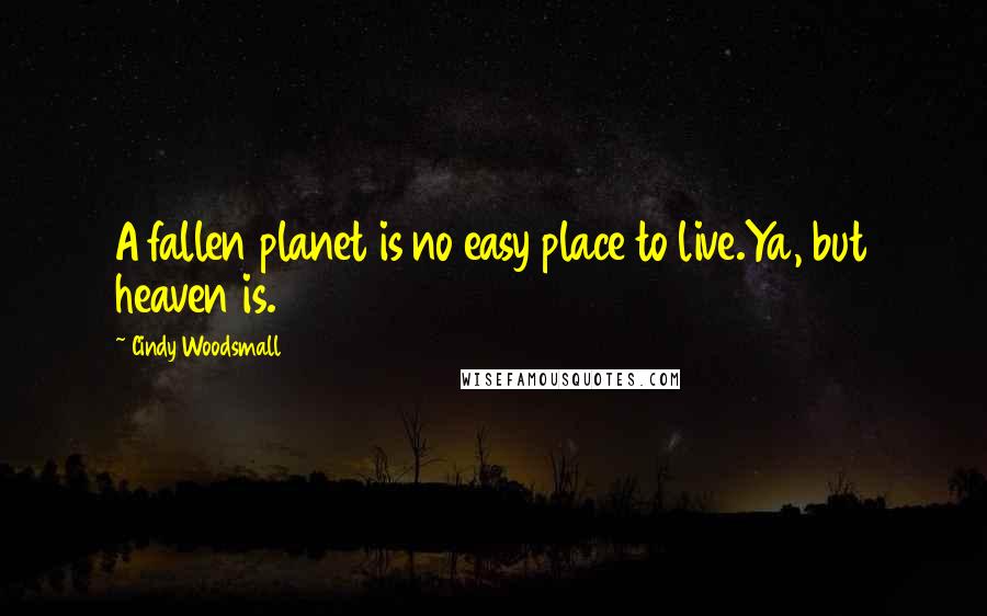 Cindy Woodsmall Quotes: A fallen planet is no easy place to live.Ya, but heaven is.