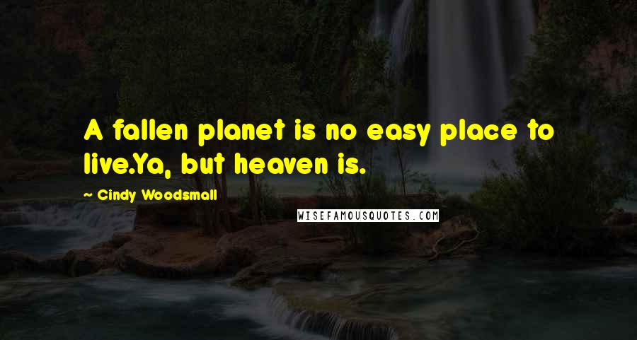 Cindy Woodsmall Quotes: A fallen planet is no easy place to live.Ya, but heaven is.