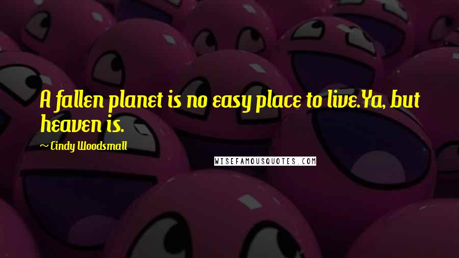 Cindy Woodsmall Quotes: A fallen planet is no easy place to live.Ya, but heaven is.