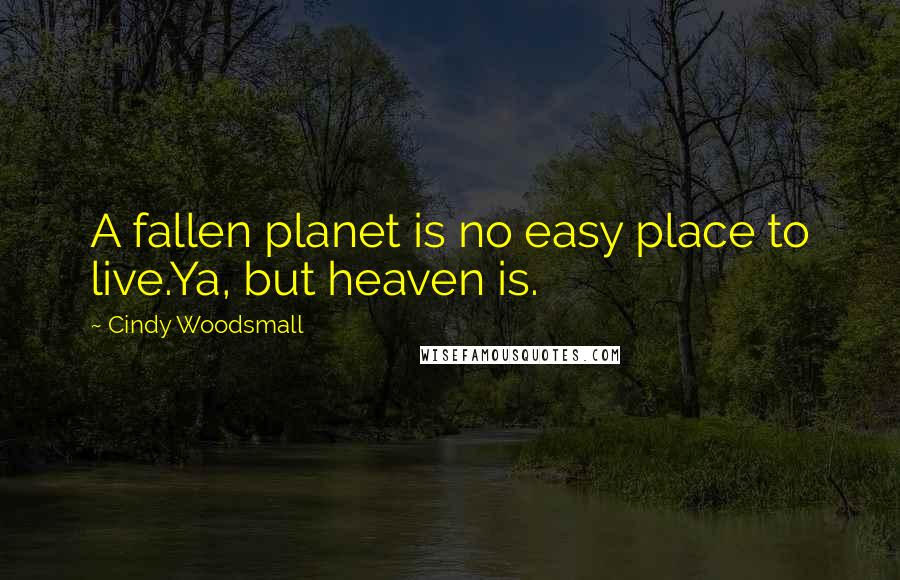 Cindy Woodsmall Quotes: A fallen planet is no easy place to live.Ya, but heaven is.