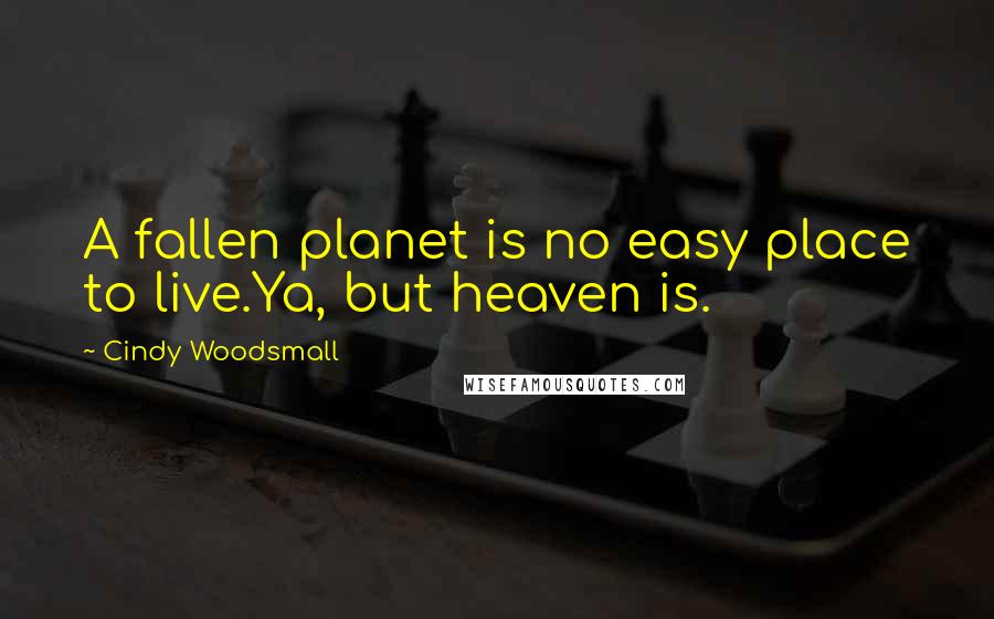 Cindy Woodsmall Quotes: A fallen planet is no easy place to live.Ya, but heaven is.