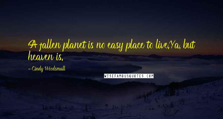 Cindy Woodsmall Quotes: A fallen planet is no easy place to live.Ya, but heaven is.