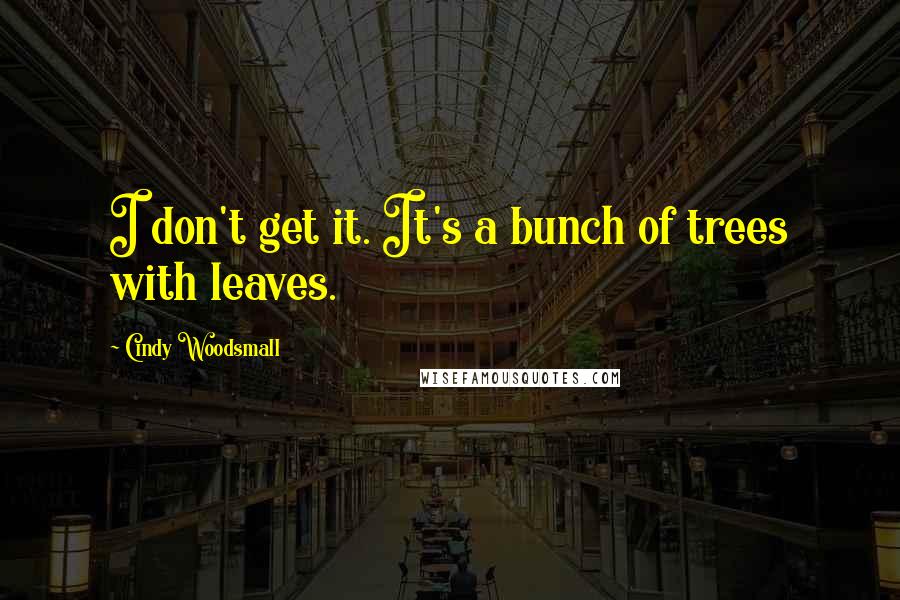 Cindy Woodsmall Quotes: I don't get it. It's a bunch of trees with leaves.