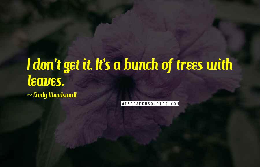 Cindy Woodsmall Quotes: I don't get it. It's a bunch of trees with leaves.