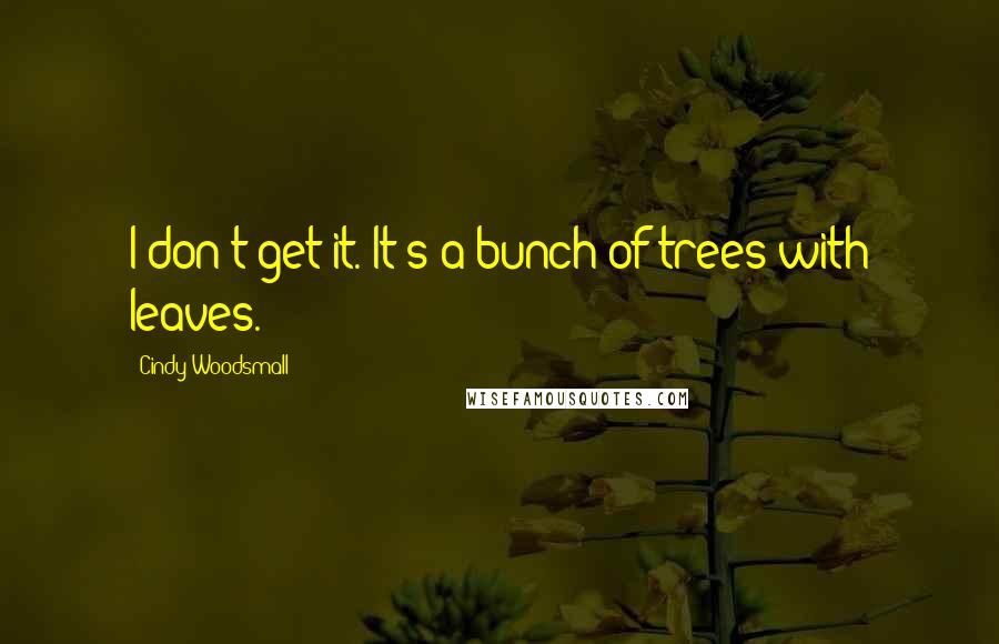 Cindy Woodsmall Quotes: I don't get it. It's a bunch of trees with leaves.