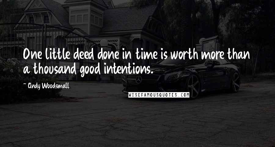 Cindy Woodsmall Quotes: One little deed done in time is worth more than a thousand good intentions.