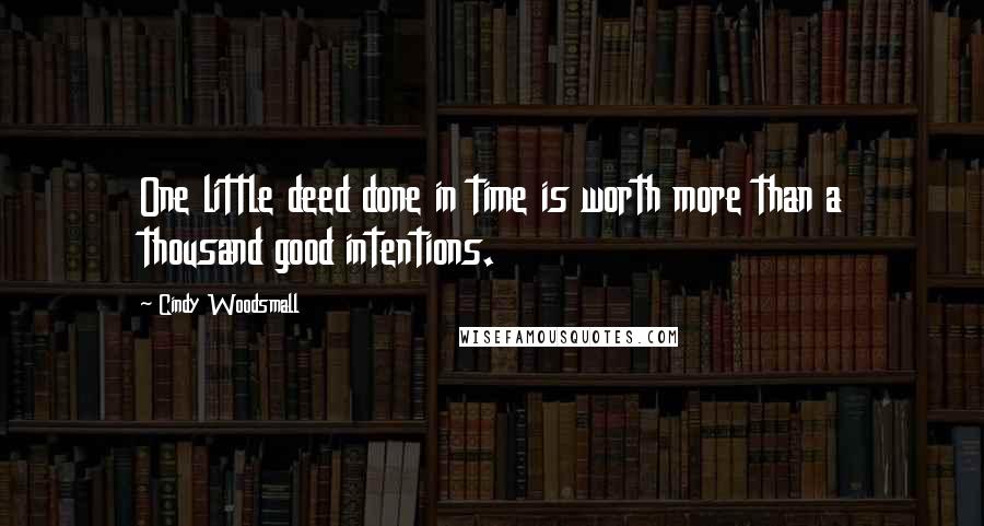 Cindy Woodsmall Quotes: One little deed done in time is worth more than a thousand good intentions.