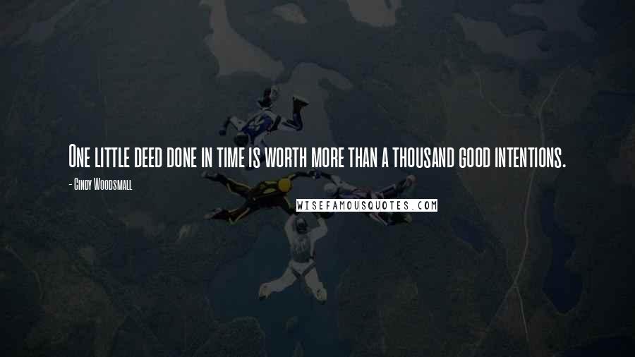 Cindy Woodsmall Quotes: One little deed done in time is worth more than a thousand good intentions.