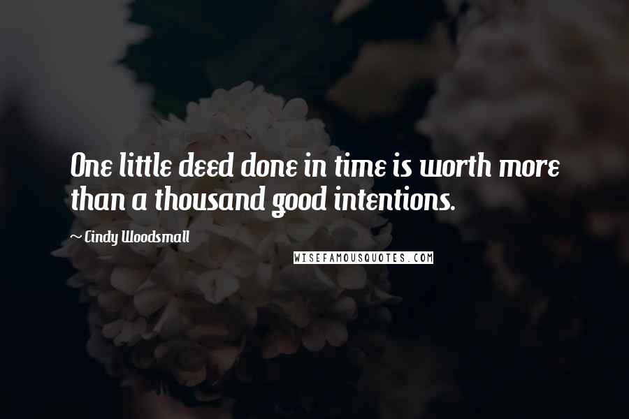 Cindy Woodsmall Quotes: One little deed done in time is worth more than a thousand good intentions.