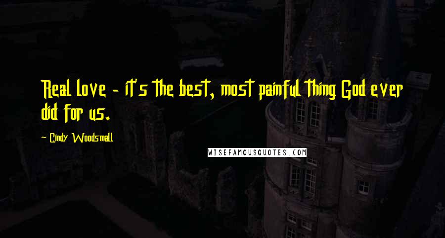 Cindy Woodsmall Quotes: Real love - it's the best, most painful thing God ever did for us.