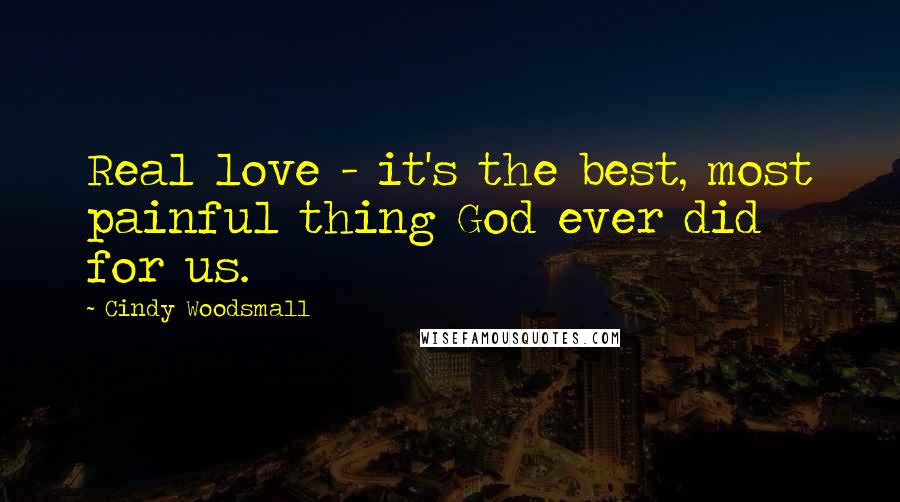 Cindy Woodsmall Quotes: Real love - it's the best, most painful thing God ever did for us.