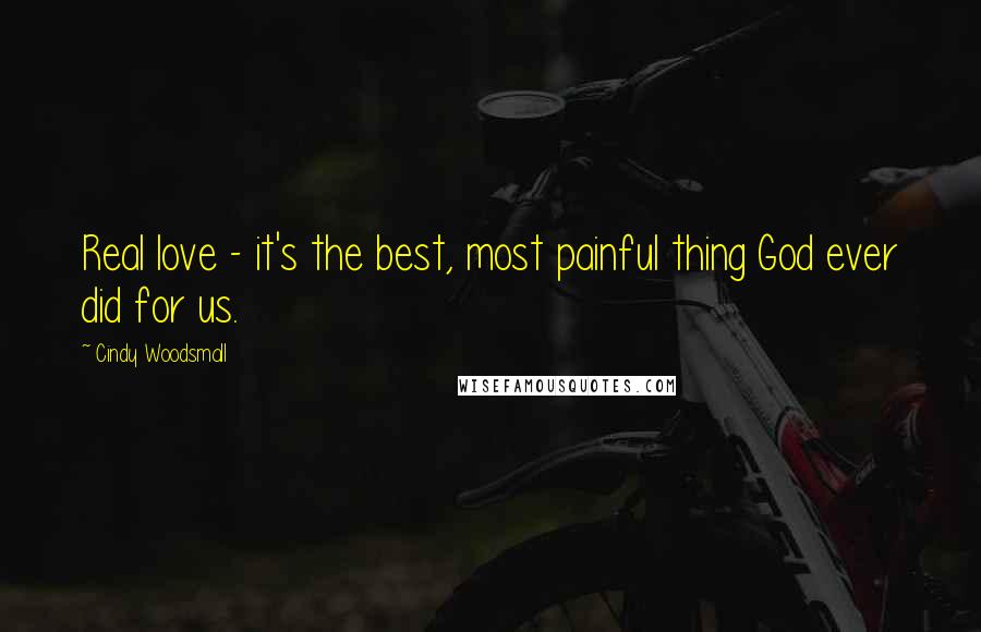 Cindy Woodsmall Quotes: Real love - it's the best, most painful thing God ever did for us.