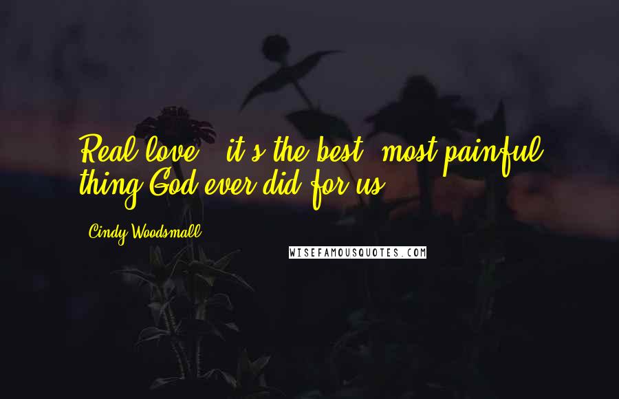 Cindy Woodsmall Quotes: Real love - it's the best, most painful thing God ever did for us.