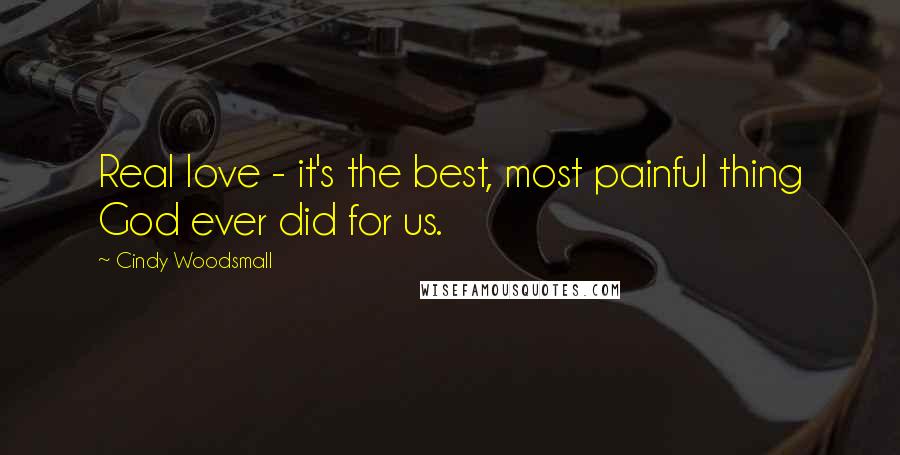 Cindy Woodsmall Quotes: Real love - it's the best, most painful thing God ever did for us.