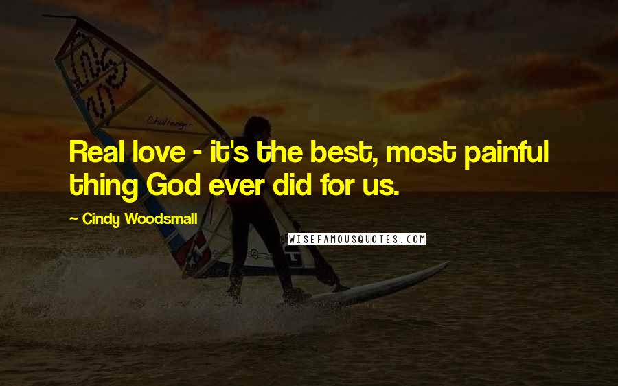 Cindy Woodsmall Quotes: Real love - it's the best, most painful thing God ever did for us.