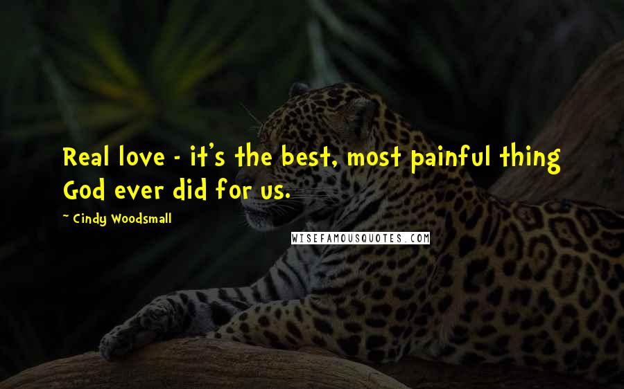 Cindy Woodsmall Quotes: Real love - it's the best, most painful thing God ever did for us.