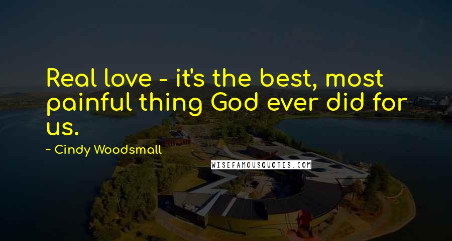 Cindy Woodsmall Quotes: Real love - it's the best, most painful thing God ever did for us.