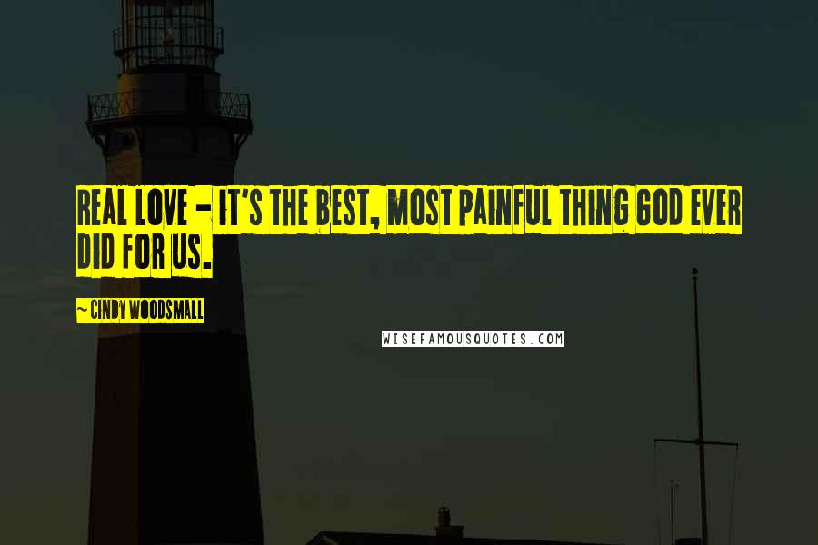 Cindy Woodsmall Quotes: Real love - it's the best, most painful thing God ever did for us.