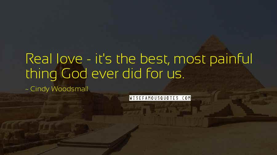 Cindy Woodsmall Quotes: Real love - it's the best, most painful thing God ever did for us.