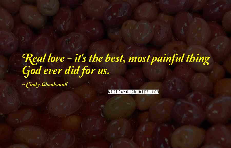 Cindy Woodsmall Quotes: Real love - it's the best, most painful thing God ever did for us.