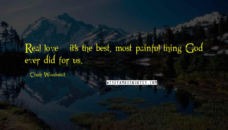 Cindy Woodsmall Quotes: Real love - it's the best, most painful thing God ever did for us.