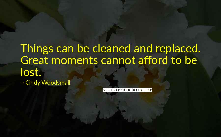 Cindy Woodsmall Quotes: Things can be cleaned and replaced. Great moments cannot afford to be lost.