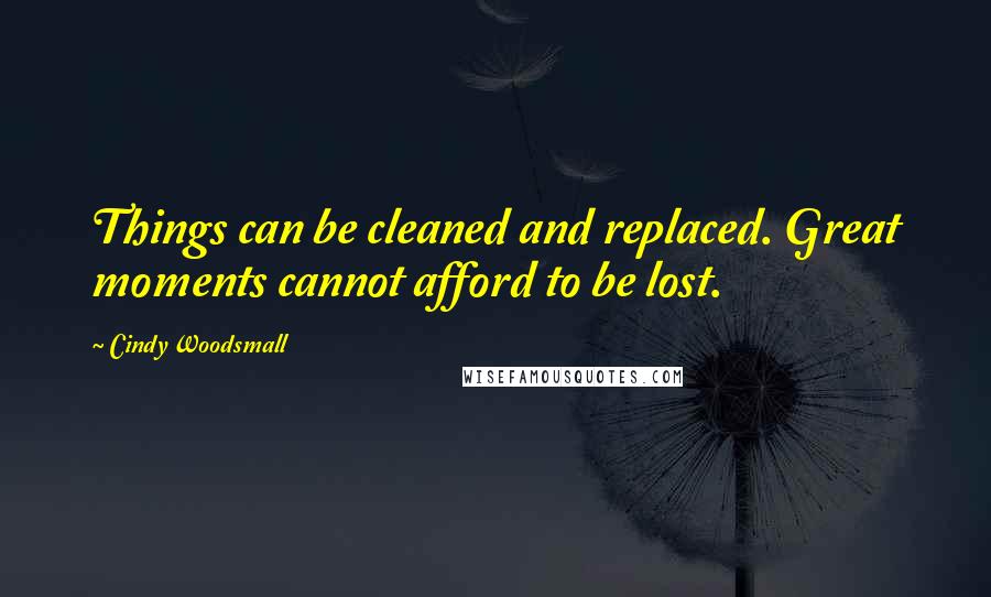 Cindy Woodsmall Quotes: Things can be cleaned and replaced. Great moments cannot afford to be lost.