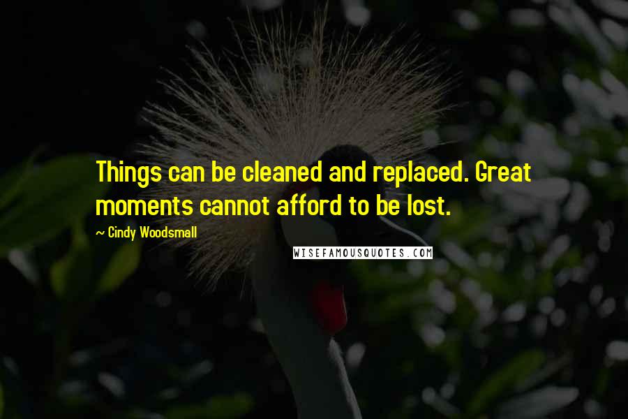 Cindy Woodsmall Quotes: Things can be cleaned and replaced. Great moments cannot afford to be lost.