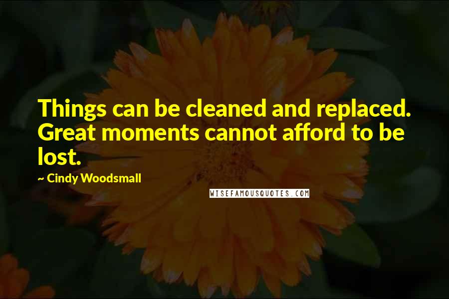 Cindy Woodsmall Quotes: Things can be cleaned and replaced. Great moments cannot afford to be lost.