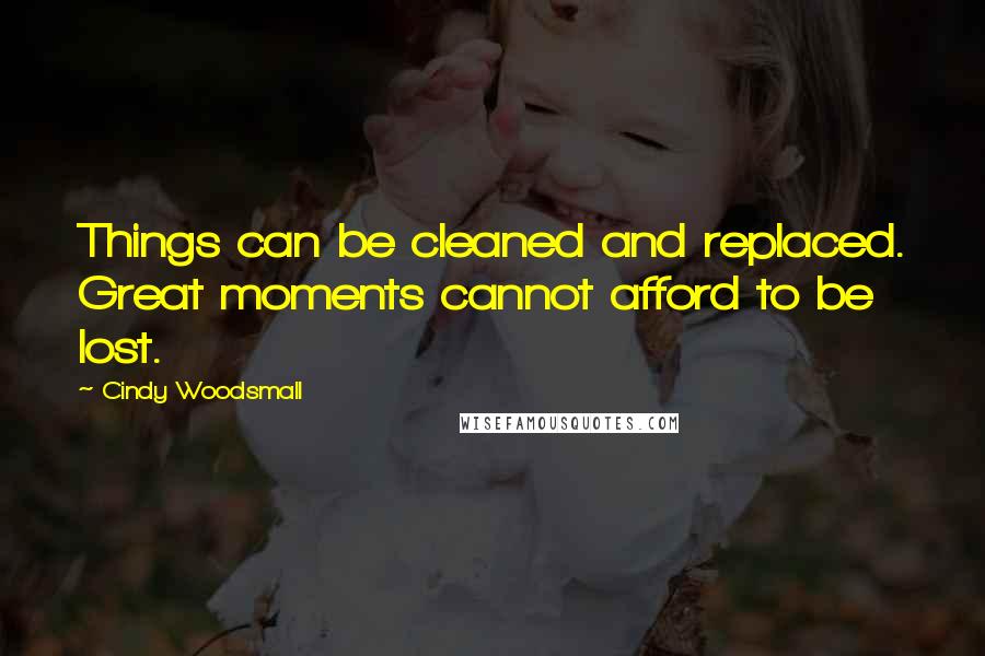 Cindy Woodsmall Quotes: Things can be cleaned and replaced. Great moments cannot afford to be lost.