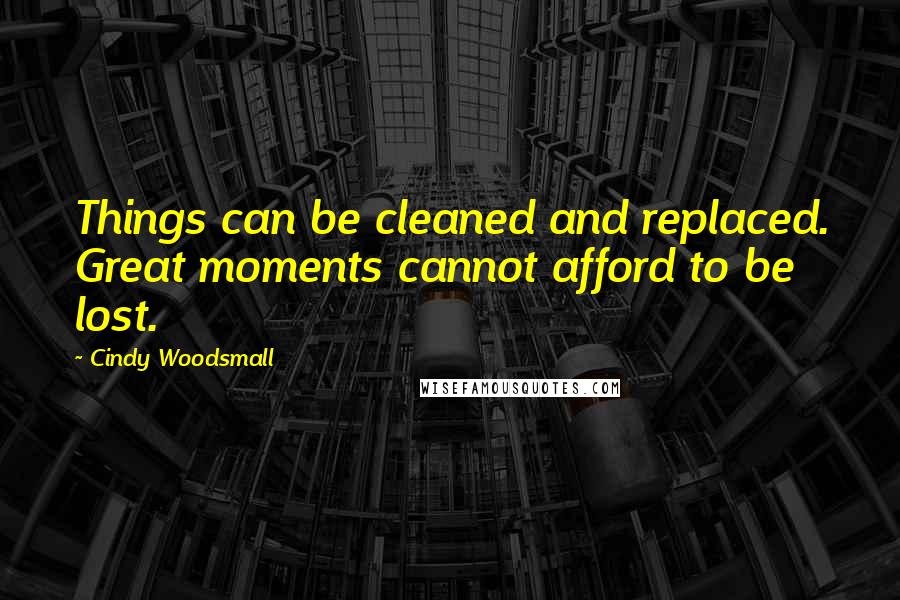 Cindy Woodsmall Quotes: Things can be cleaned and replaced. Great moments cannot afford to be lost.