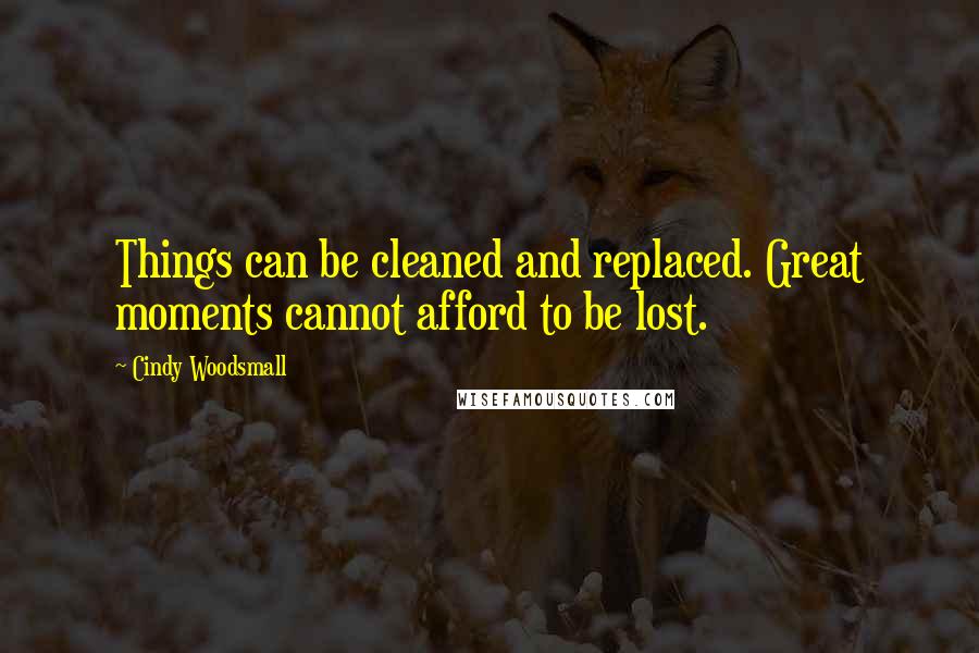 Cindy Woodsmall Quotes: Things can be cleaned and replaced. Great moments cannot afford to be lost.
